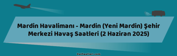 Mardin Havalimanı - Mardin (Yeni Mardin) Şehir Merkezi Havaş Saatleri (2 Haziran 2025)